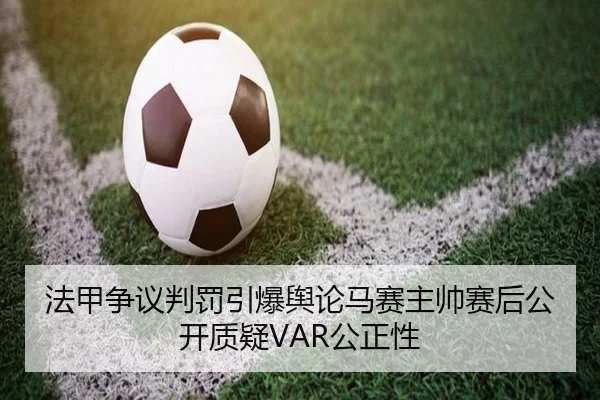 法甲争议判罚引爆舆论马赛主帅赛后公开质疑VAR公正性