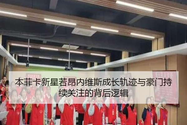 本菲卡新星若昂内维斯成长轨迹与豪门持续关注的背后逻辑