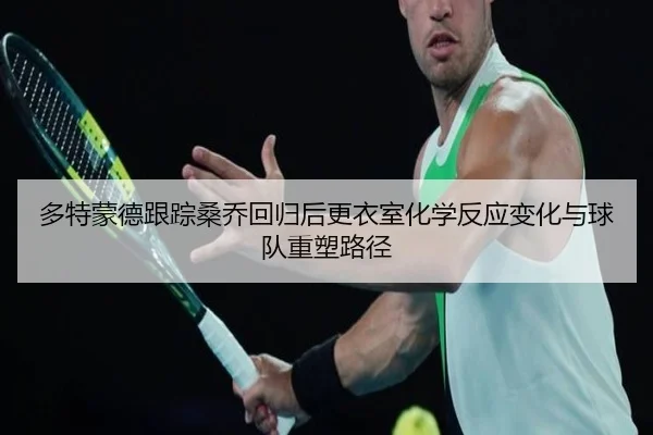 多特蒙德跟踪桑乔回归后更衣室化学反应变化与球队重塑路径