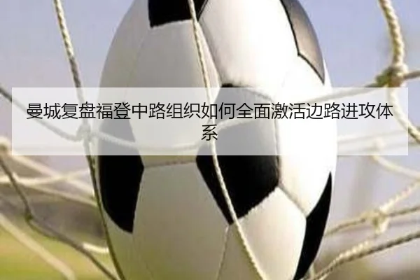 曼城复盘福登中路组织如何全面激活边路进攻体系
