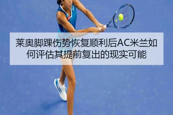 莱奥脚踝伤势恢复顺利后AC米兰如何评估其提前复出的现实可能