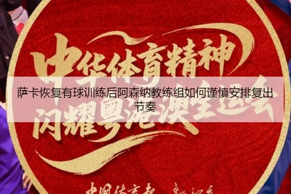 萨卡恢复有球训练后阿森纳教练组如何谨慎安排复出节奏