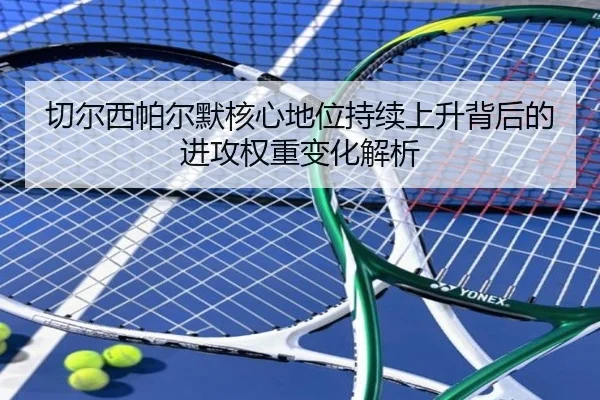 切尔西帕尔默核心地位持续上升背后的进攻权重变化解析