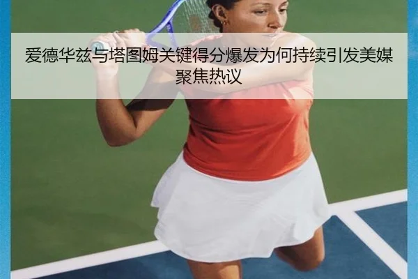 爱德华兹与塔图姆关键得分爆发为何持续引发美媒聚焦热议